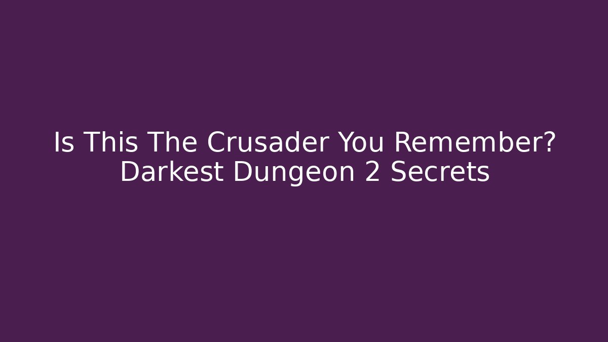 Is This The Crusader You Remember? Darkest Dungeon 2 Secrets