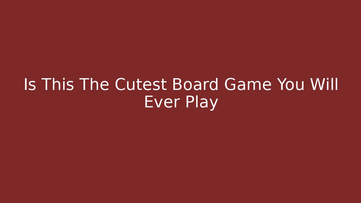 Is This The Cutest Board Game You Will Ever Play