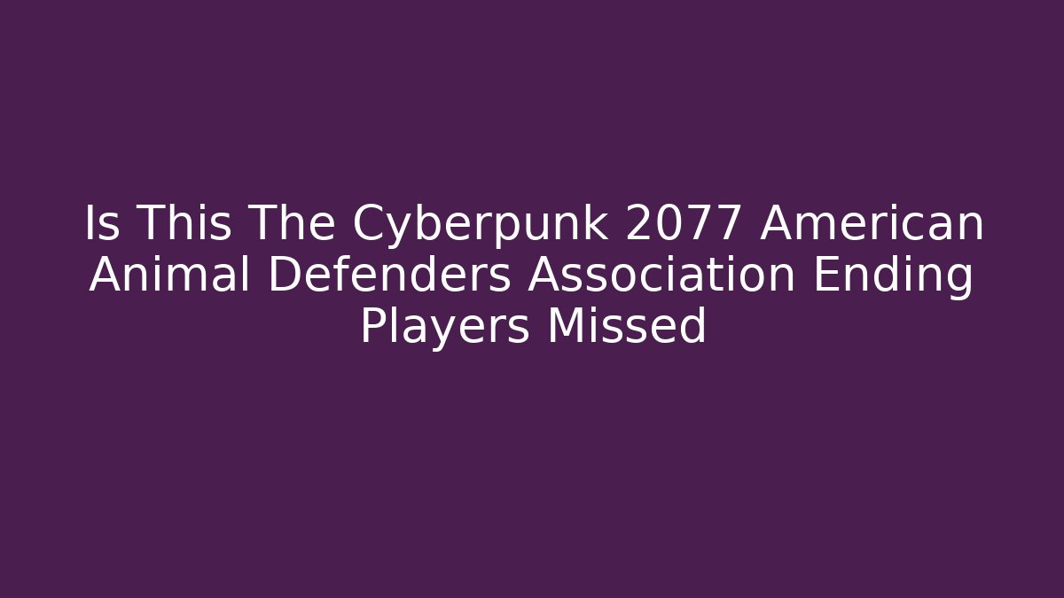Is This The Cyberpunk 2077 American Animal Defenders Association Ending Players Missed