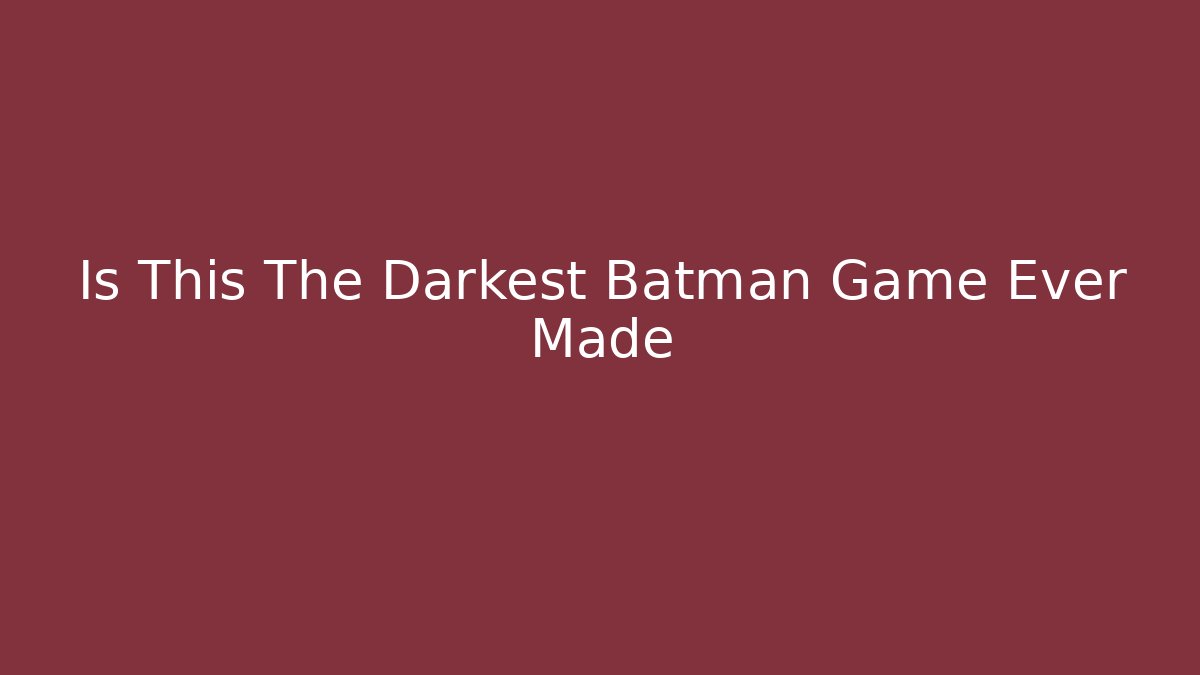 Is This The Darkest Batman Game Ever Made