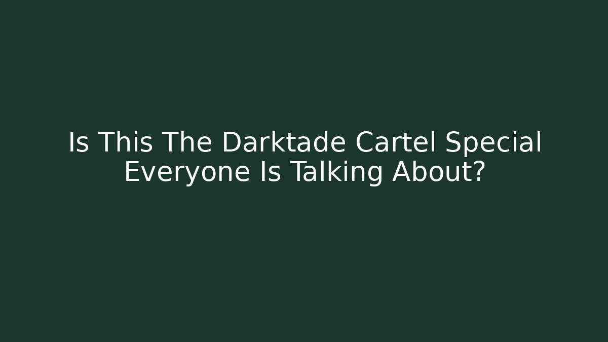 Is This The Darktade Cartel Special Everyone Is Talking About?