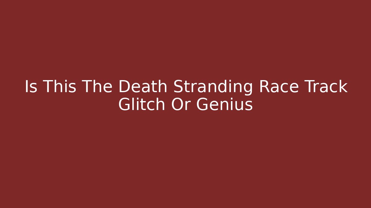 Is This The Death Stranding Race Track Glitch Or Genius