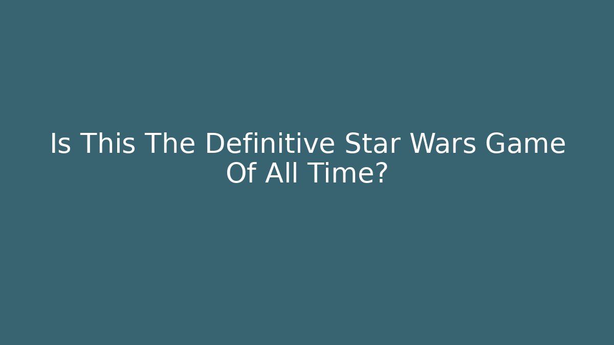 Is This The Definitive Star Wars Game Of All Time?