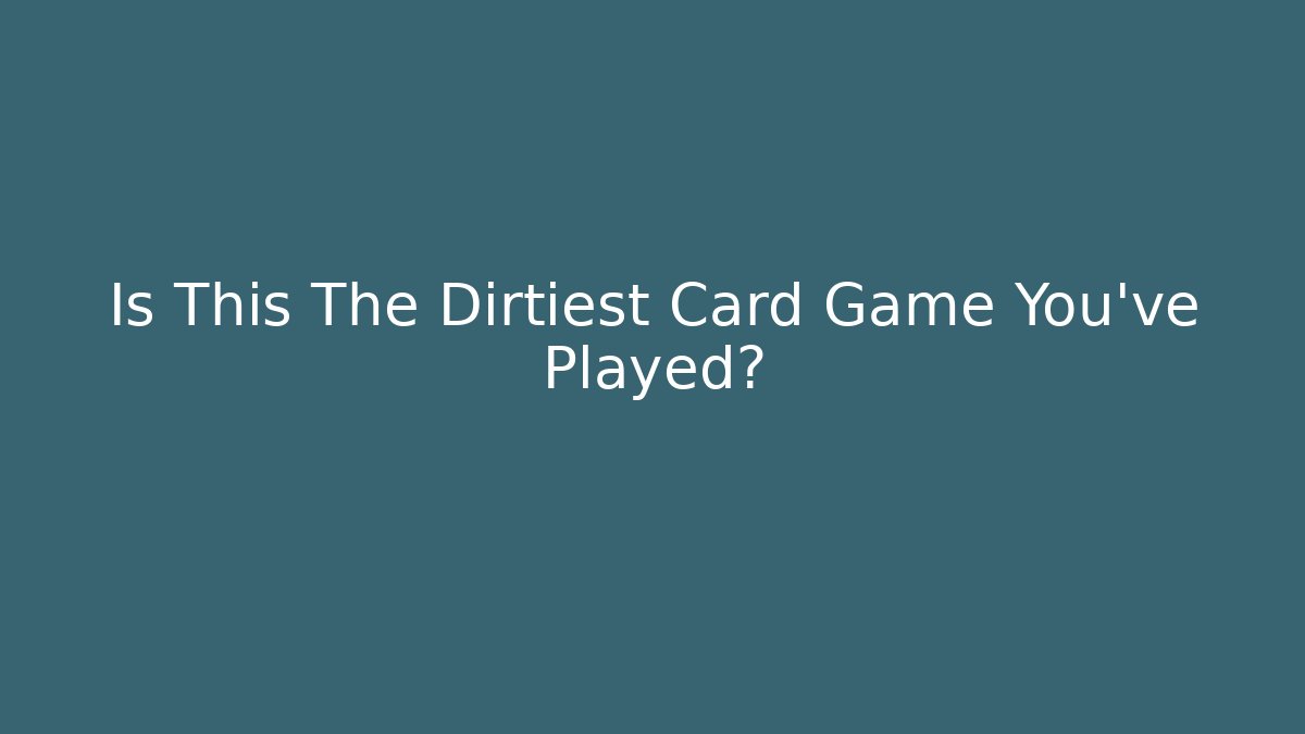 Is This The Dirtiest Card Game You've Played?