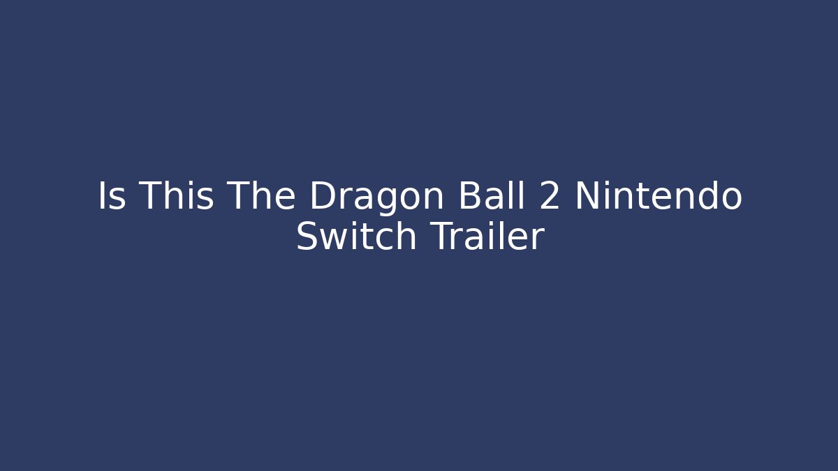 Is This The Dragon Ball 2 Nintendo Switch Trailer