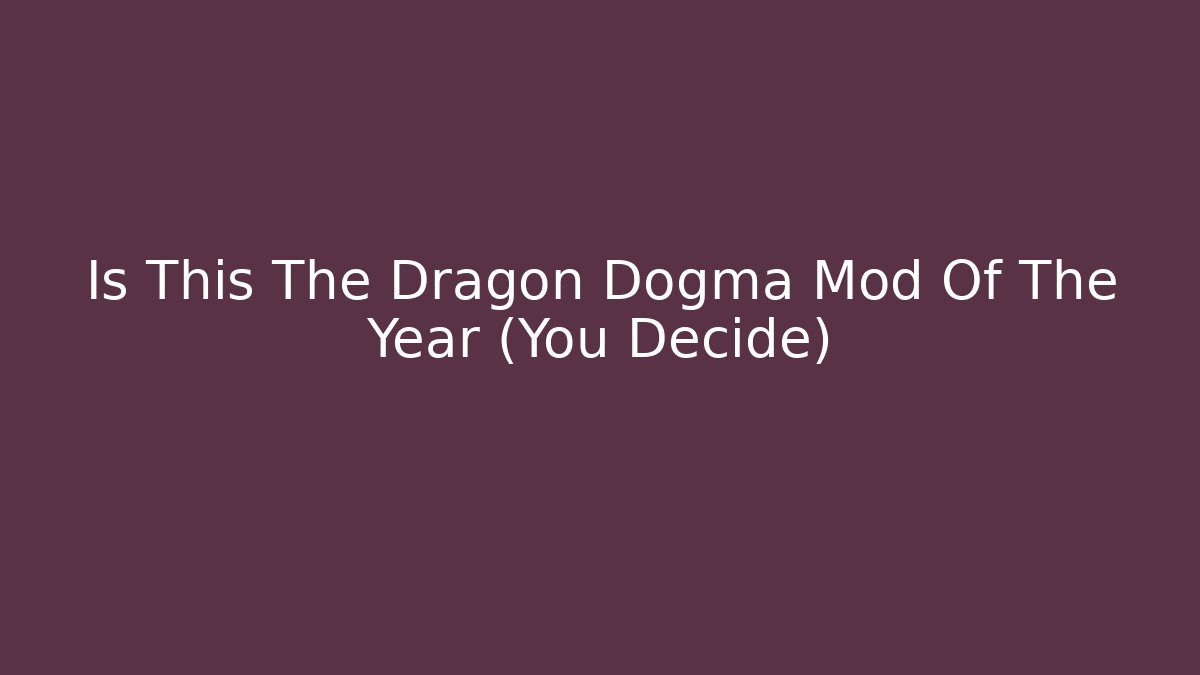 Is This The Dragon Dogma Mod Of The Year (You Decide)