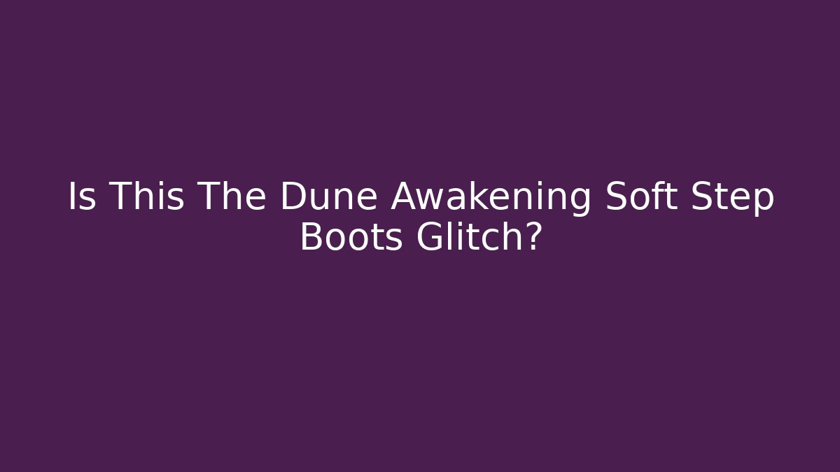 Is This The Dune Awakening Soft Step Boots Glitch?
