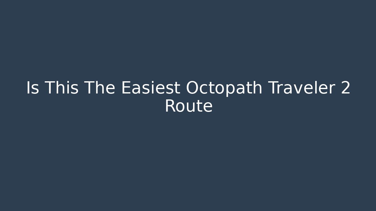 Is This The Easiest Octopath Traveler 2 Route