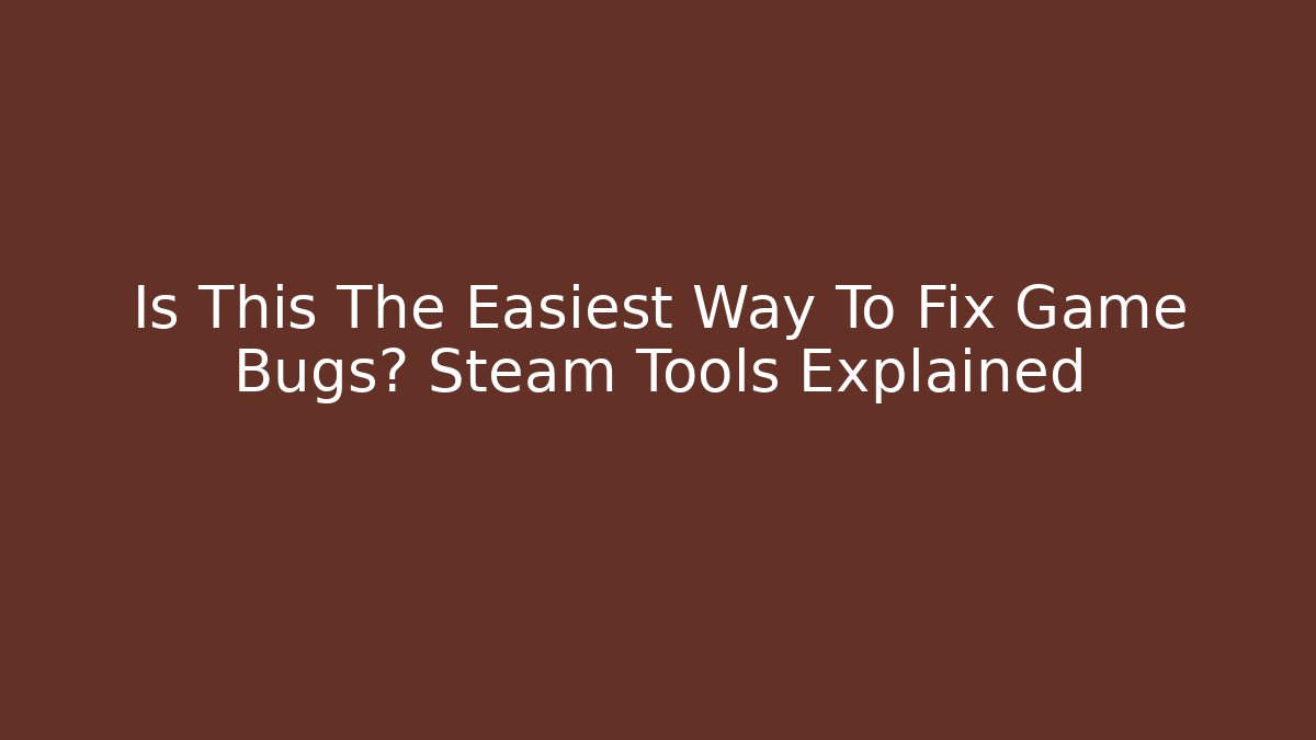 Is This The Easiest Way To Fix Game Bugs? Steam Tools Explained
