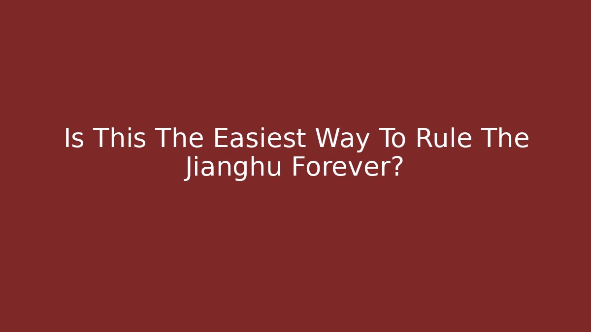 Is This The Easiest Way To Rule The Jianghu Forever?