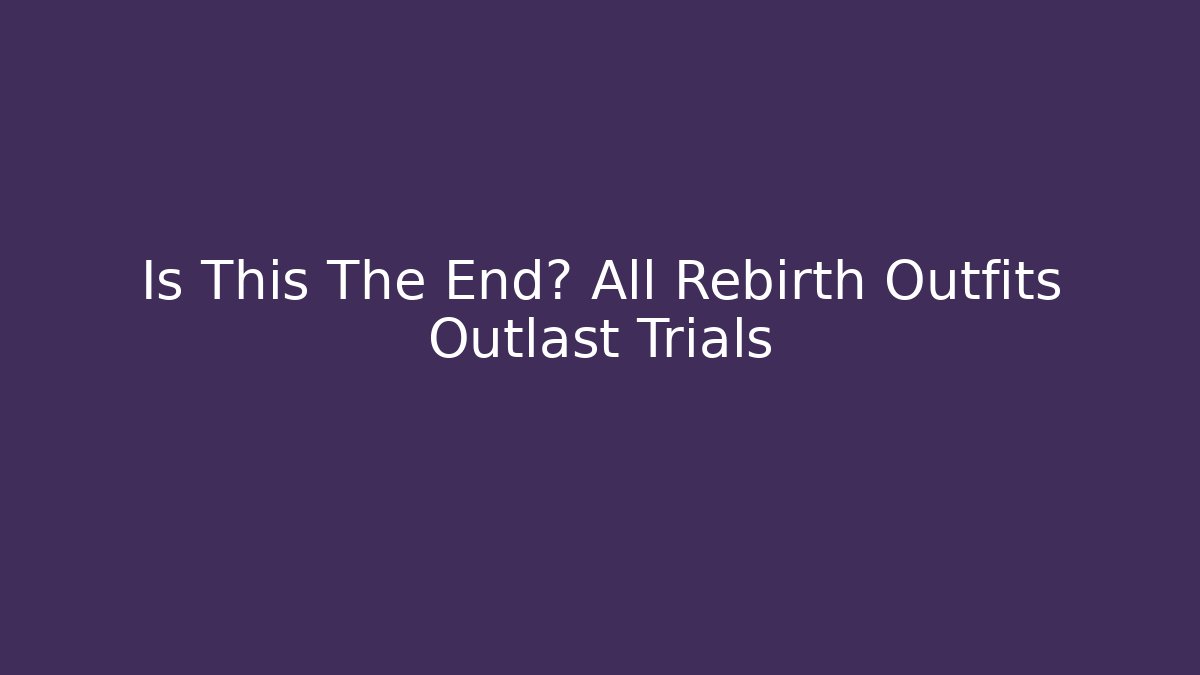 Is This The End? All Rebirth Outfits Outlast Trials