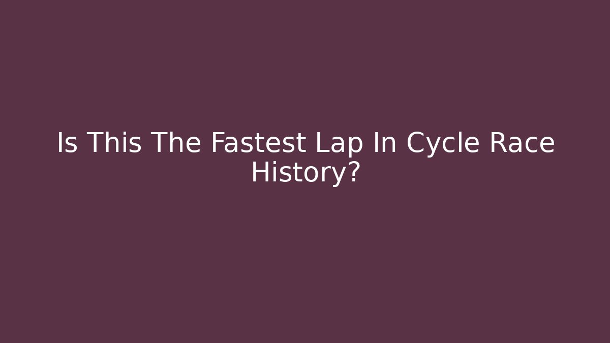 Is This The Fastest Lap In Cycle Race History?
