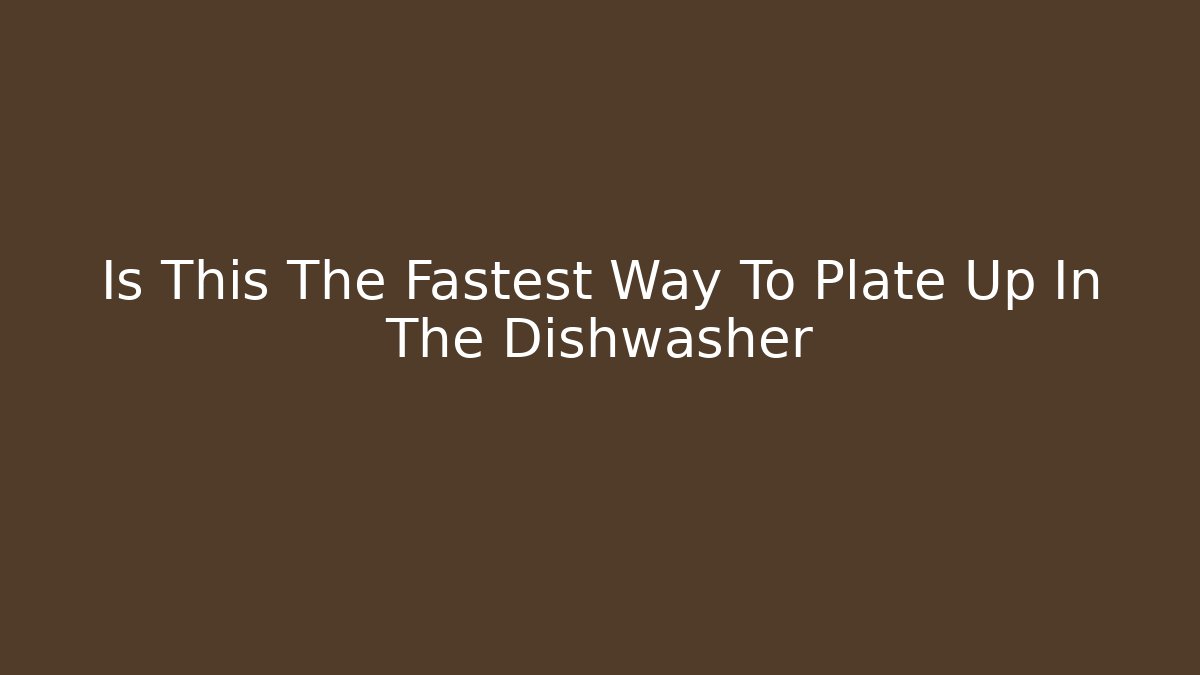 Is This The Fastest Way To Plate Up In The Dishwasher