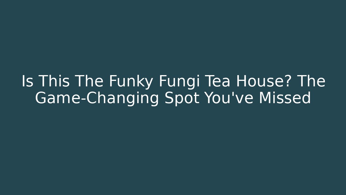 Is This The Funky Fungi Tea House? The Game-Changing Spot You’ve Missed - Felix Cat Insurance