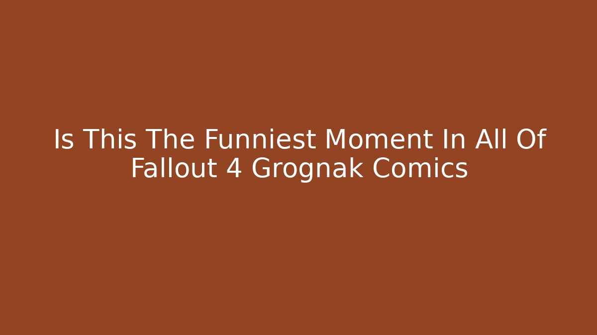 Is This The Funniest Moment In All Of Fallout 4 Grognak Comics