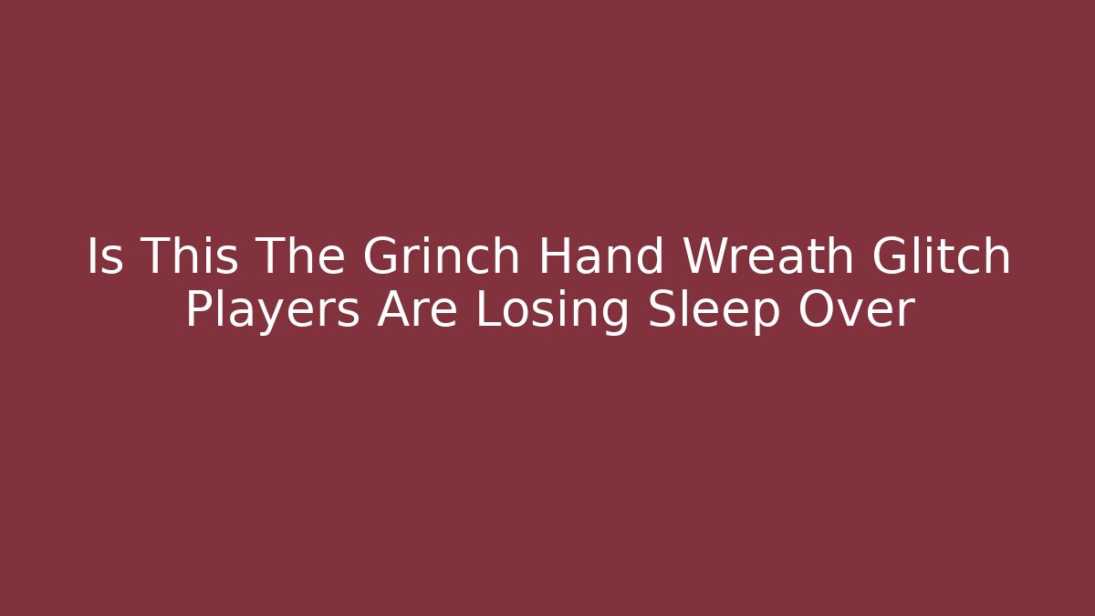 Is This The Grinch Hand Wreath Glitch Players Are Losing Sleep Over
