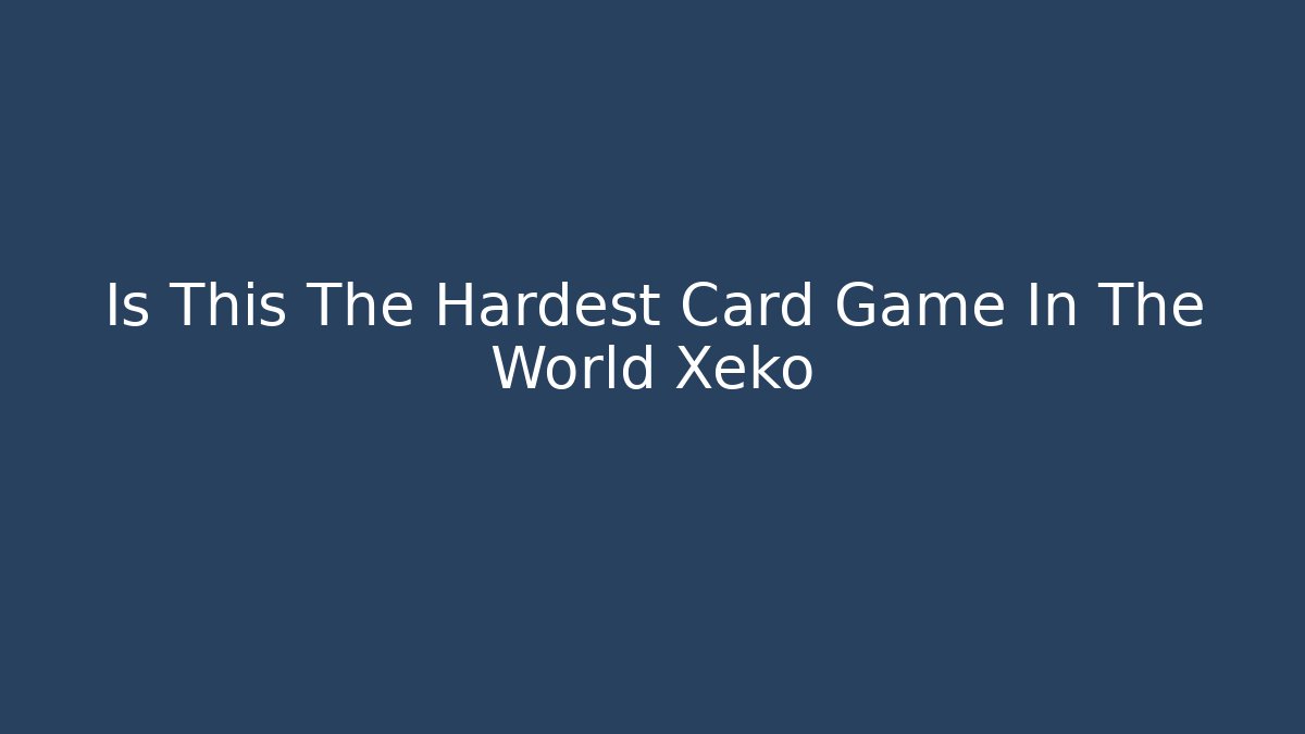 Is This The Hardest Card Game In The World Xeko