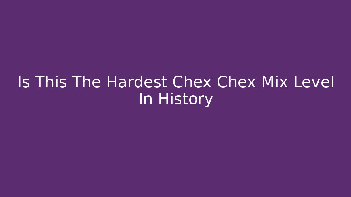 Is This The Hardest Chex Chex Mix Level In History