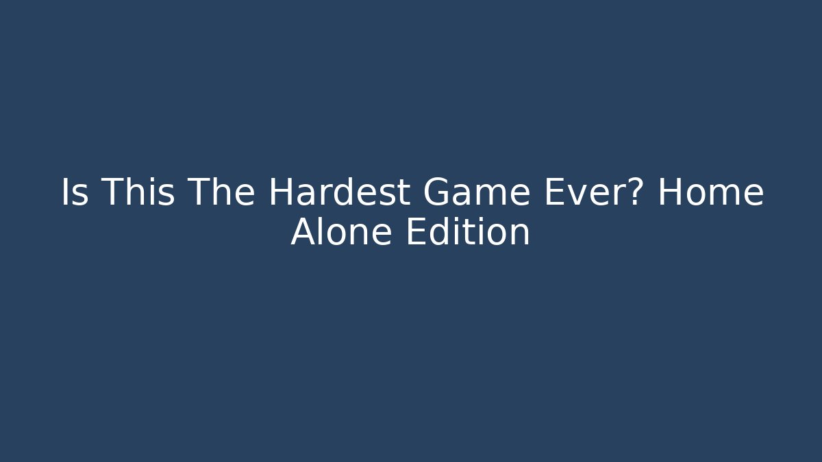 Is This The Hardest Game Ever? Home Alone Edition