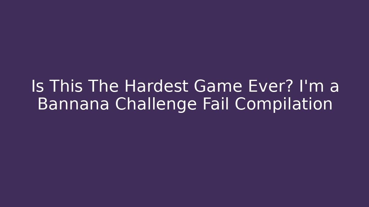 Is This The Hardest Game Ever? I'm a Bannana Challenge Fail Compilation