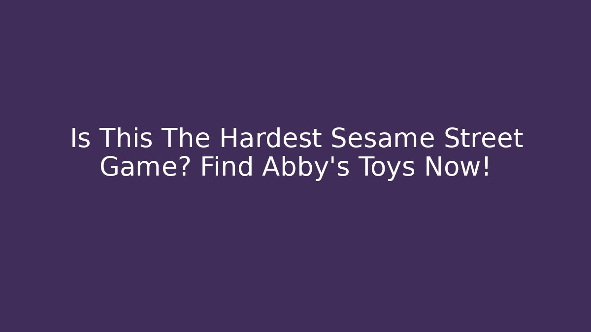 Is This The Hardest Sesame Street Game? Find Abby's Toys Now!