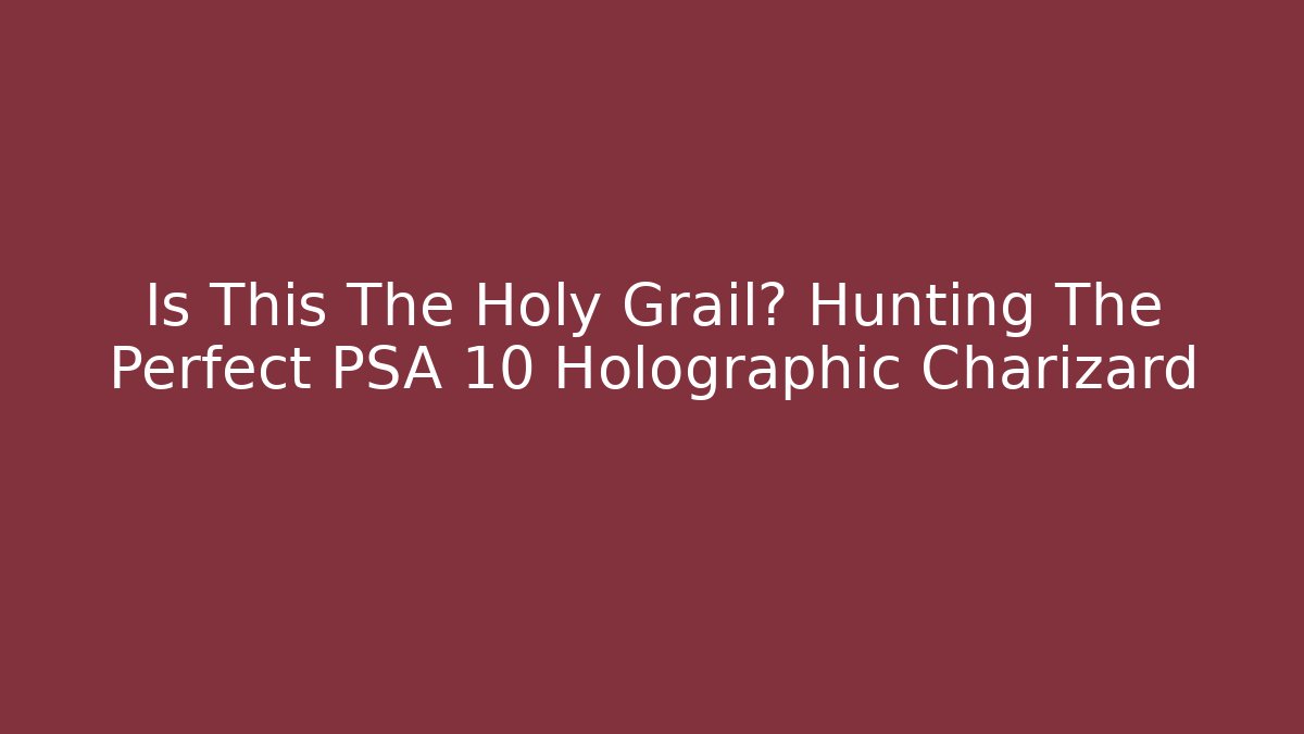 Is This The Holy Grail? Hunting The Perfect PSA 10 Holographic Charizard
