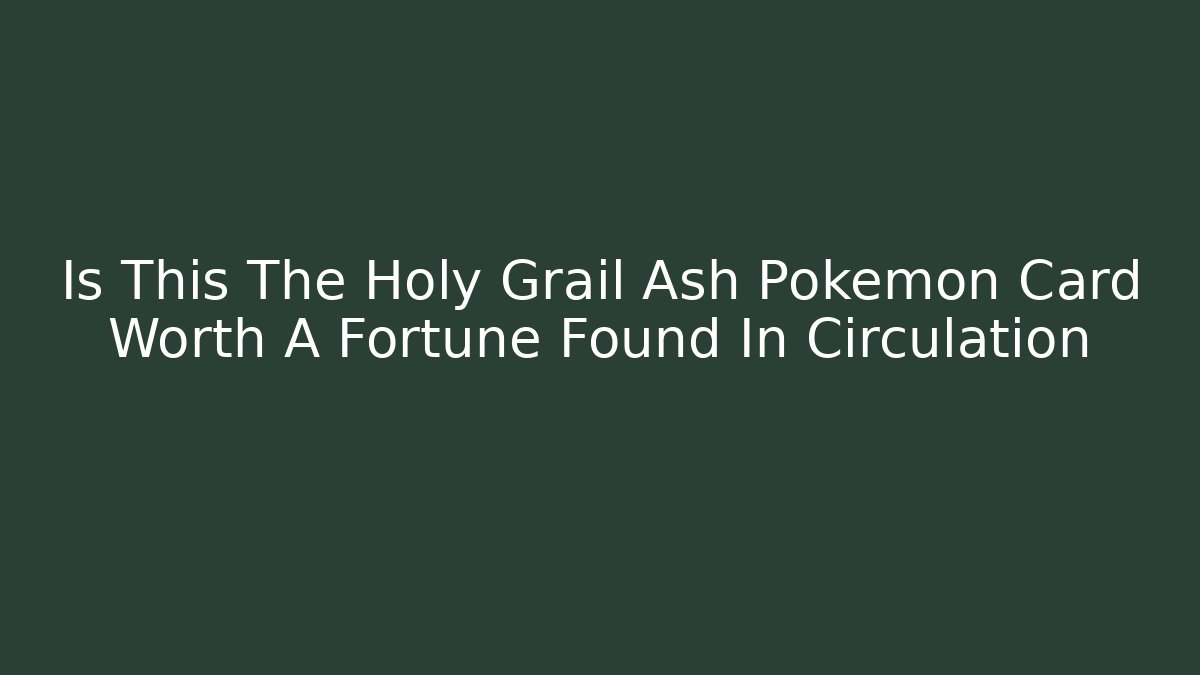 Is This The Holy Grail Ash Pokemon Card Worth A Fortune Found In Circulation