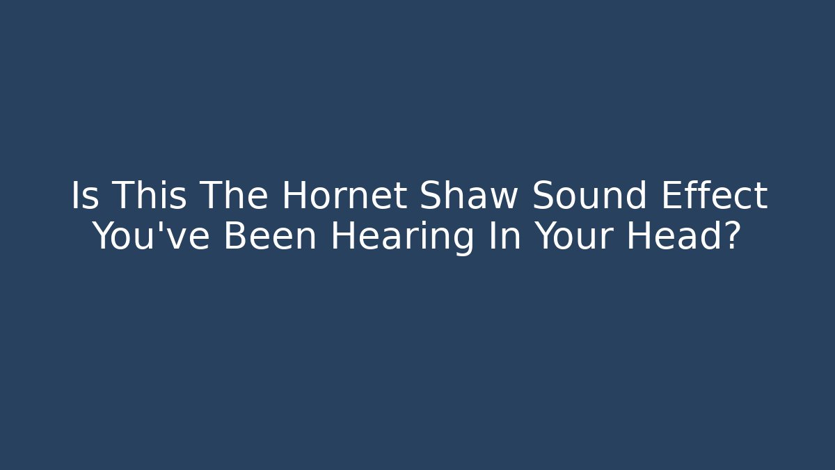 Is This The Hornet Shaw Sound Effect You’ve Been Hearing In Your Head?