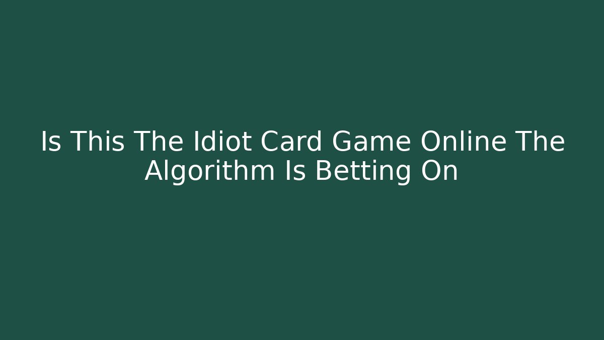 Is This The Idiot Card Game Online The Algorithm Is Betting On