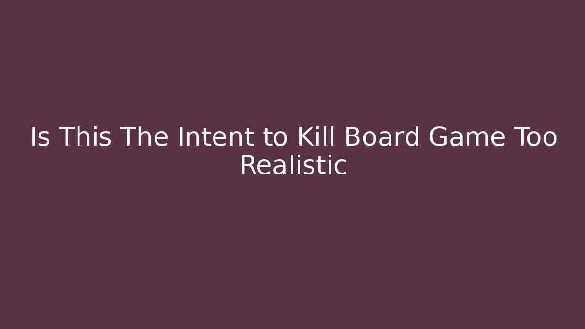 Is This The Intent to Kill Board Game Too Realistic