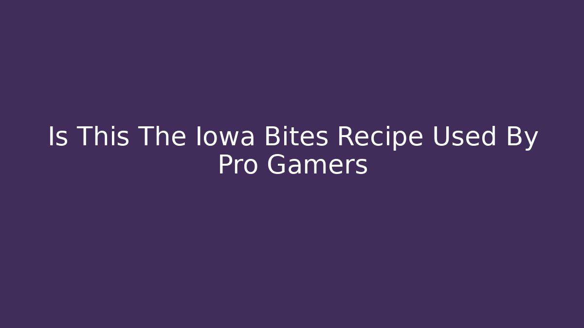 Is This The Iowa Bites Recipe Used By Pro Gamers