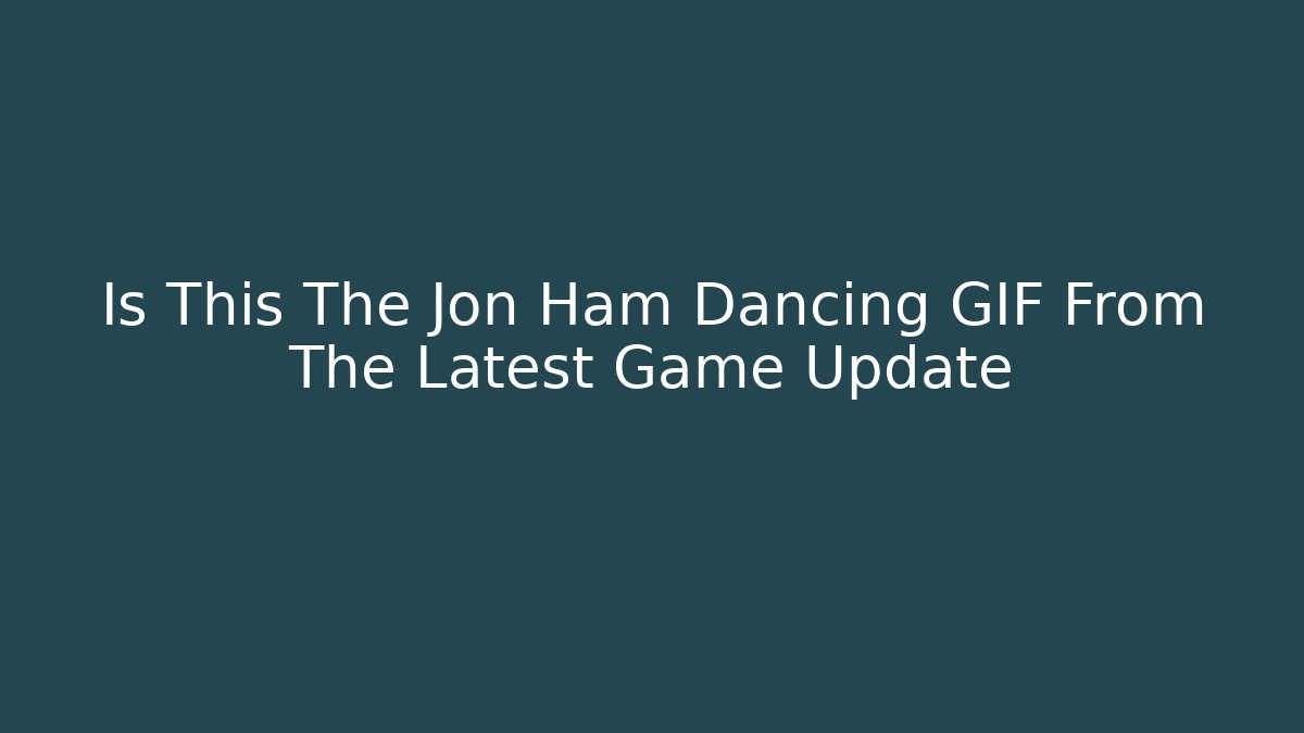 Is This The Jon Ham Dancing GIF From The Latest Game Update