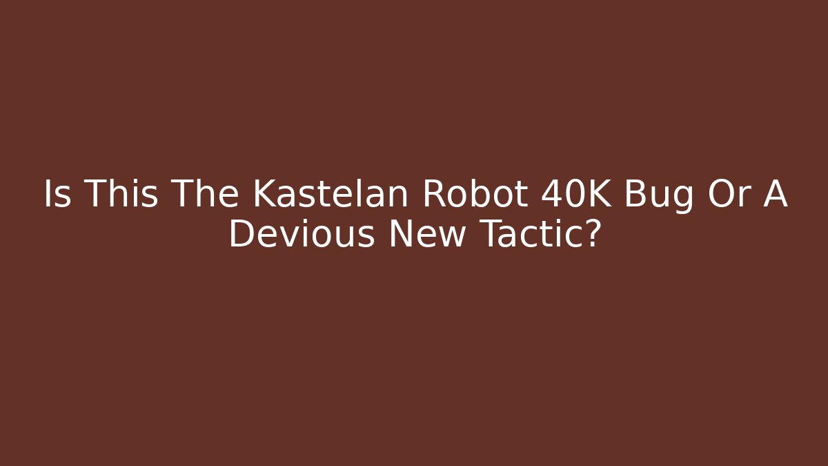 Is This The Kastelan Robot 40K Bug Or A Devious New Tactic?