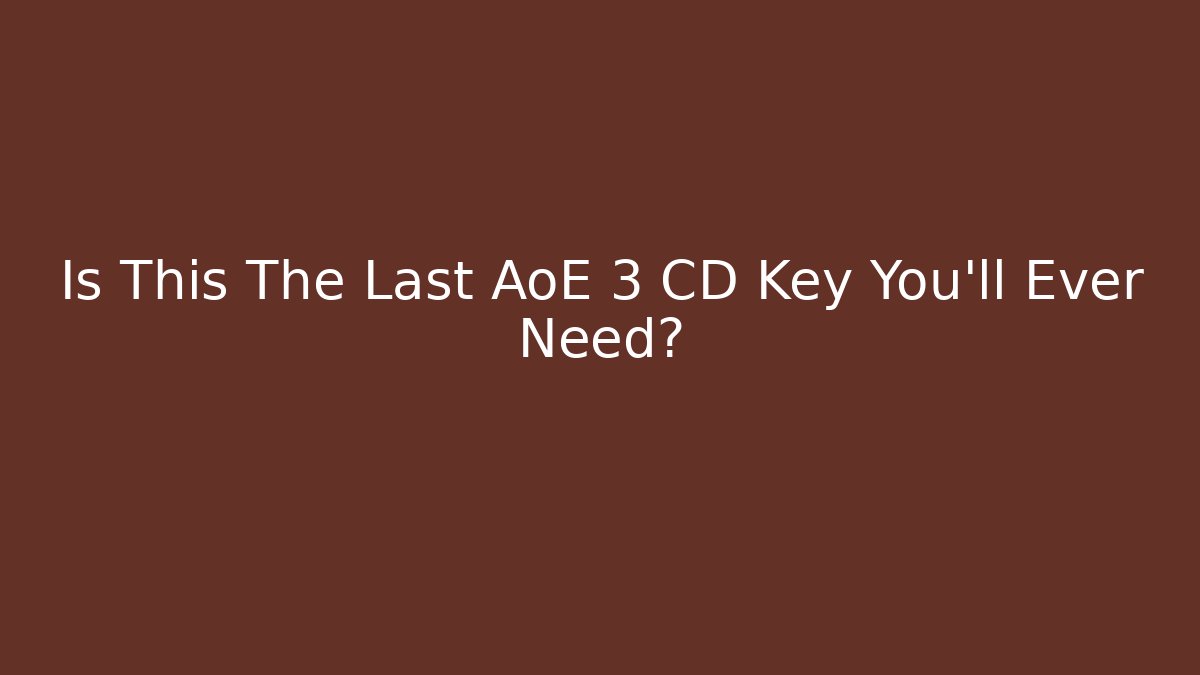 Is This The Last AoE 3 CD Key You'll Ever Need?