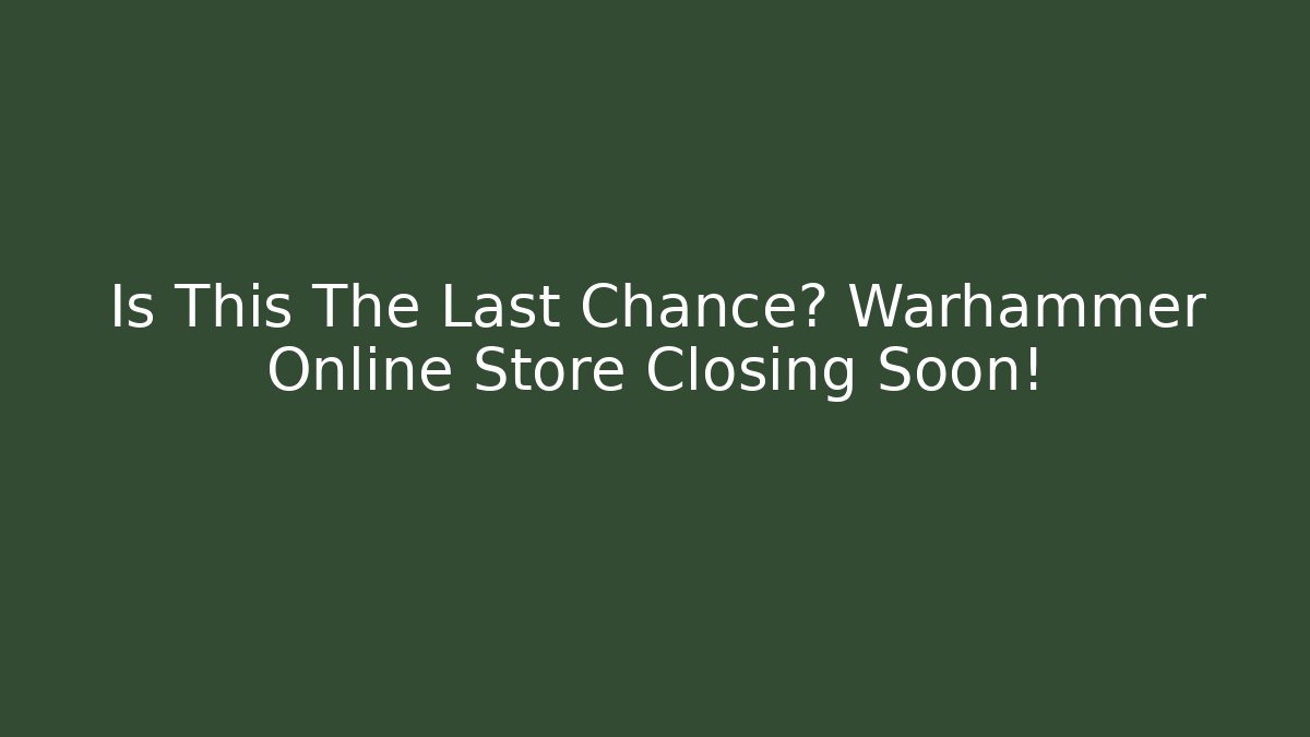 Is This The Last Chance? Warhammer Online Store Closing Soon!