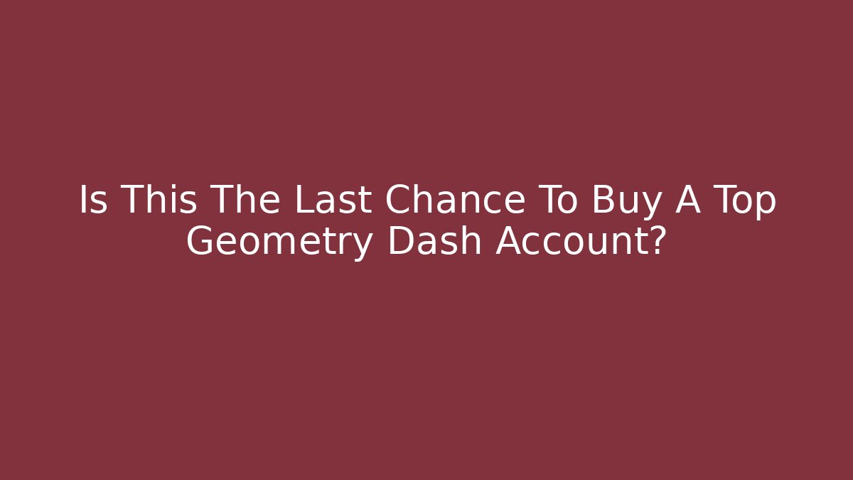 Is This The Last Chance To Buy A Top Geometry Dash Account?