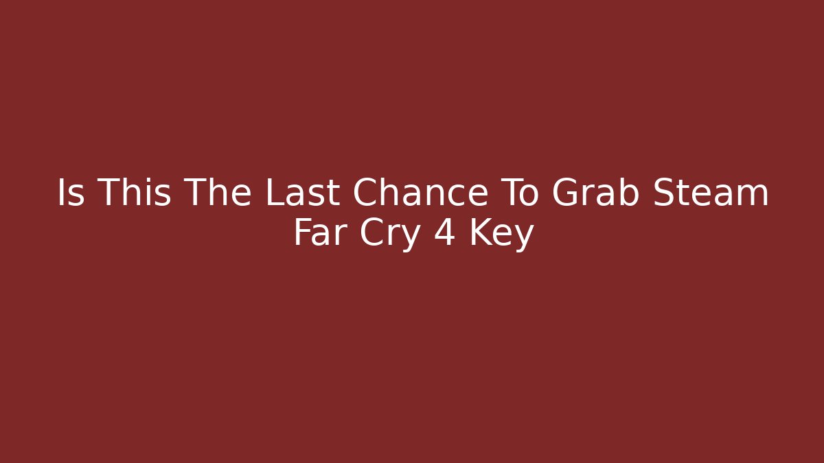 Is This The Last Chance To Grab Steam Far Cry 4 Key