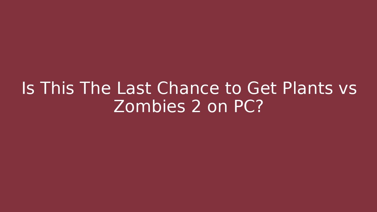 Is This The Last Chance to Get Plants vs Zombies 2 on PC?