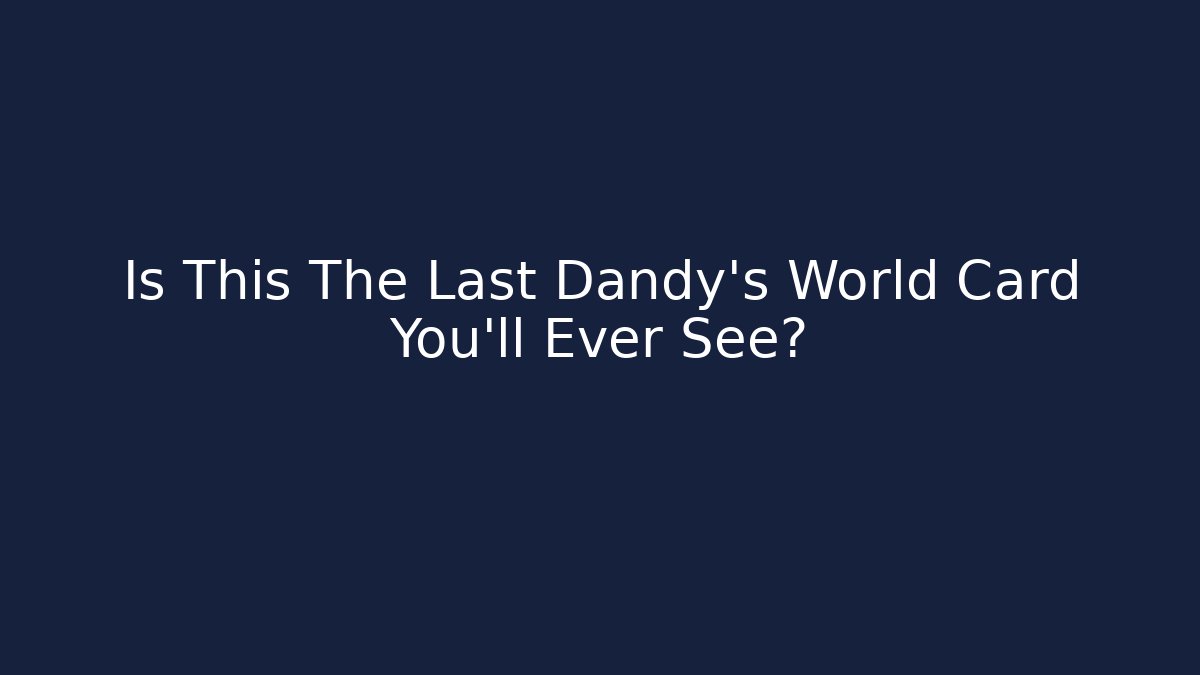 Is This The Last Dandy's World Card You'll Ever See?