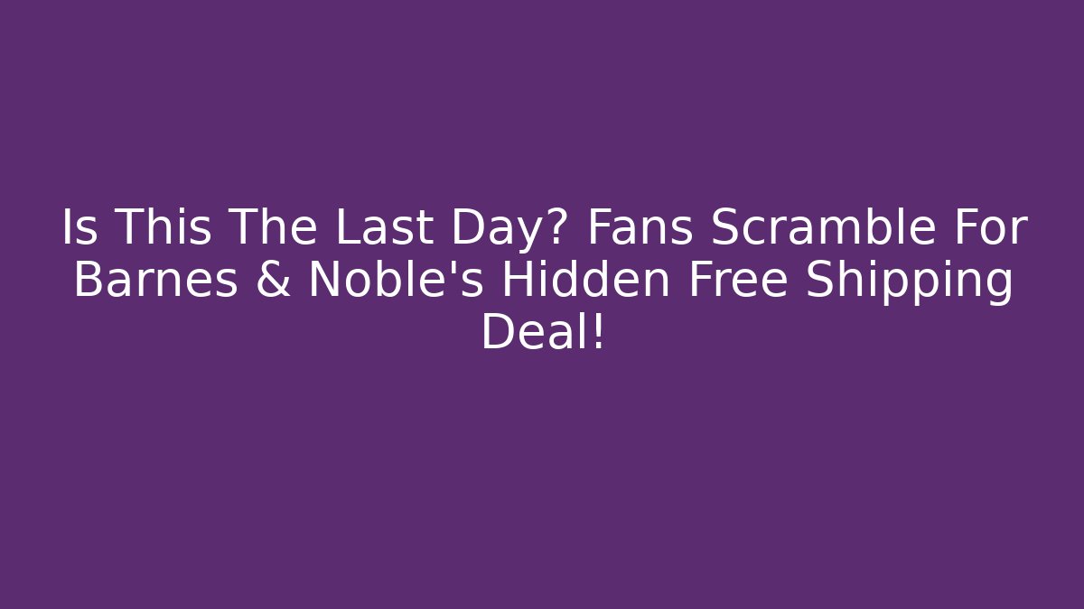 Is This The Last Day? Fans Scramble For Barnes & Noble's Hidden Free Shipping Deal! - Felix Cat Insurance