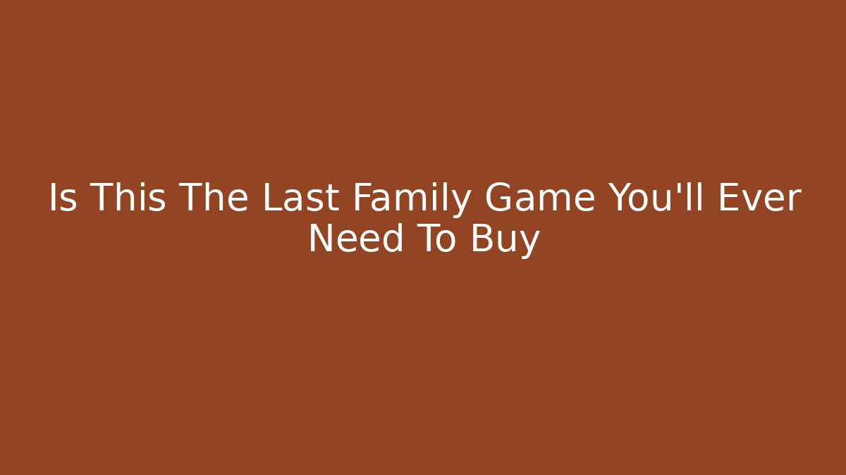 Is This The Last Family Game You'll Ever Need To Buy