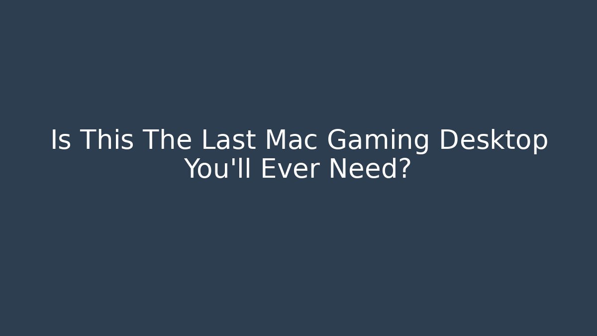 Is This The Last Mac Gaming Desktop You'll Ever Need? - Felix Cat Insurance