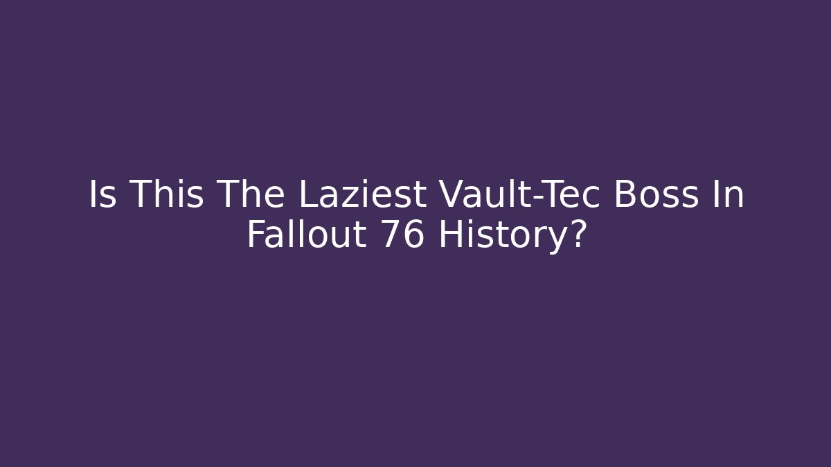Is This The Laziest Vault-Tec Boss In Fallout 76 History?