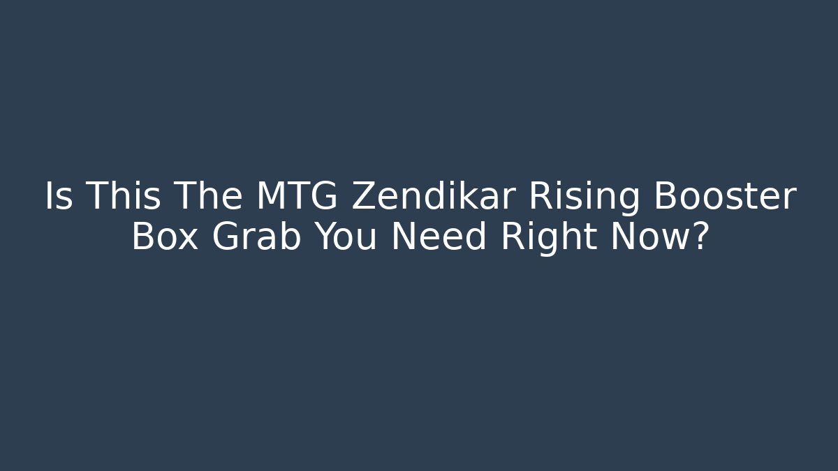 Is This The MTG Zendikar Rising Booster Box Grab You Need Right Now?