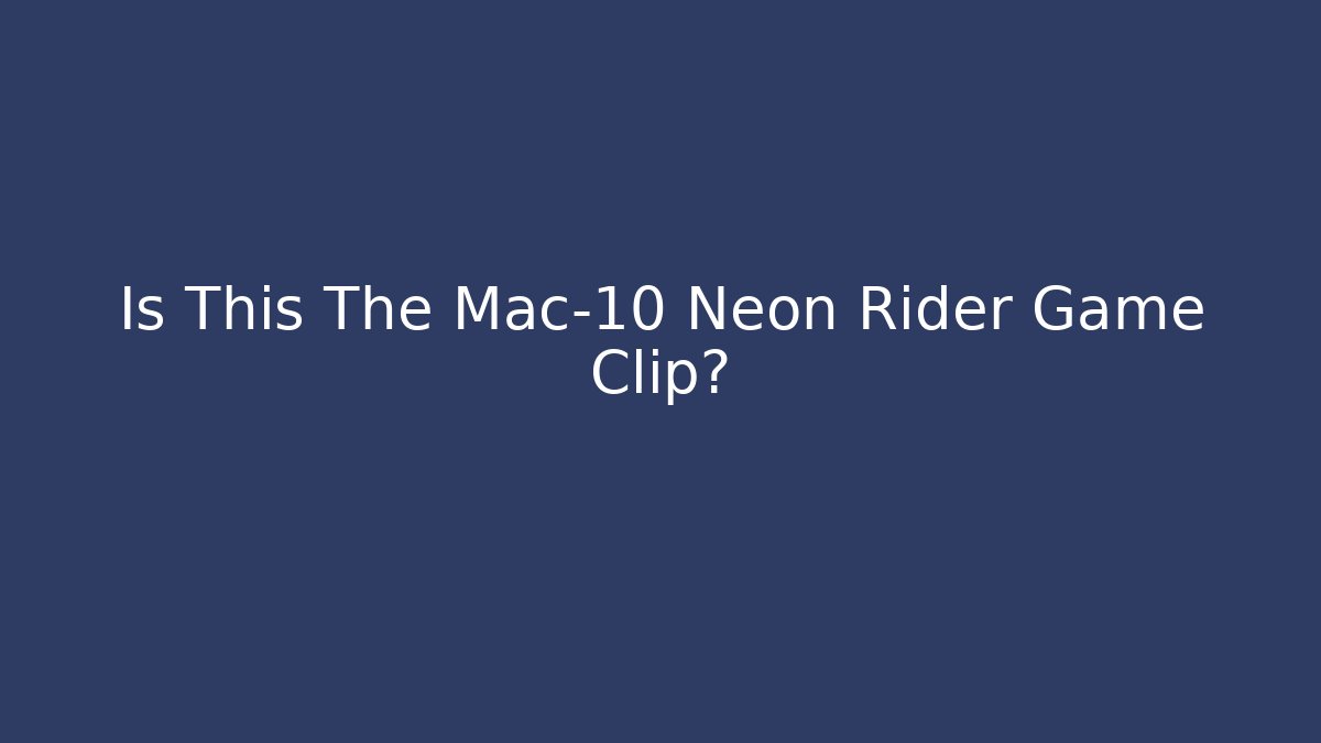 Is This The Mac-10 Neon Rider Game Clip?