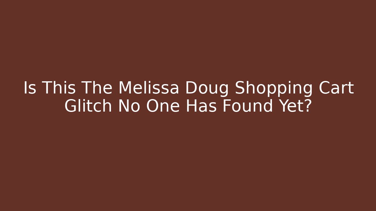 Is This The Melissa Doug Shopping Cart Glitch No One Has Found Yet? - Felix Cat Insurance