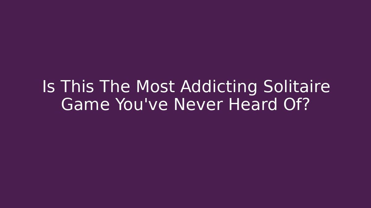 Is This The Most Addicting Solitaire Game You've Never Heard Of?