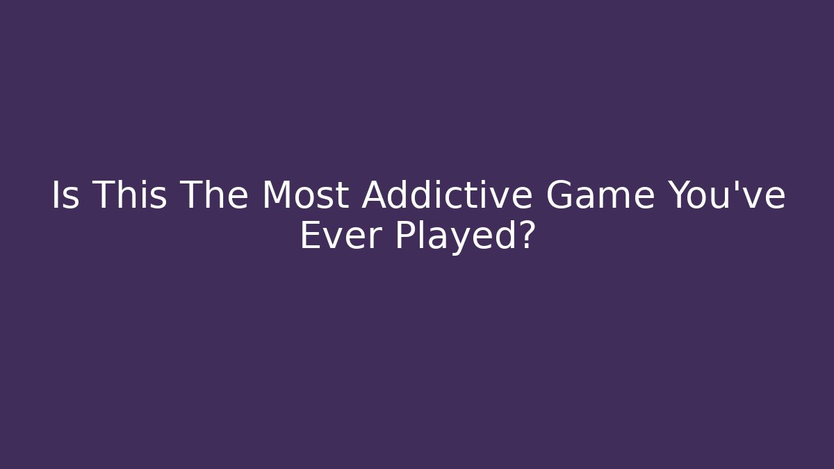 Is This The Most Addictive Game You've Ever Played?