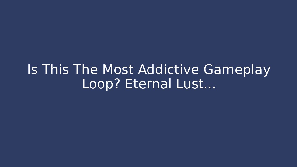 Is This The Most Addictive Gameplay Loop? Eternal Lust...