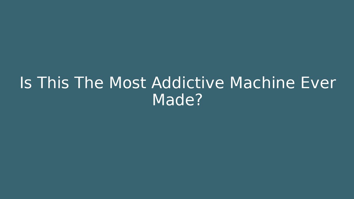 Is This The Most Addictive Machine Ever Made?